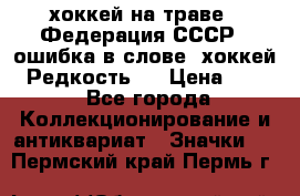 14.1) хоккей на траве : Федерация СССР  (ошибка в слове “хоккей“) Редкость ! › Цена ­ 399 - Все города Коллекционирование и антиквариат » Значки   . Пермский край,Пермь г.